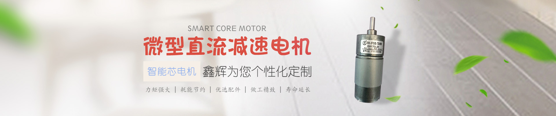 微型直流減速電機(jī),鑫輝為您個(gè)性化定制 智能芯電機(jī) 力矩強(qiáng)大 | 耗能節(jié)約 | 優(yōu)選配件 | 做工精致 | 壽命延長(zhǎng) 微型直流減速電機(jī),鑫輝為您個(gè)性化定制 智能芯電機(jī) 力矩強(qiáng)大 | 耗能節(jié)約 | 優(yōu)選配件 | 做工精致 | 壽命延長(zhǎng)